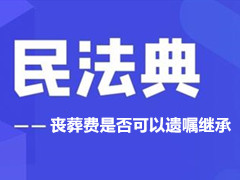 民法典 丧葬费可以遗嘱继承吗